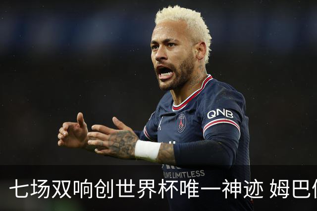 七场双响创世界杯唯一神迹 姆巴佩展现统治级实力