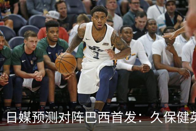 日媒预测对阵巴西首发：久保健英替补 队长板仓滉恐缺阵