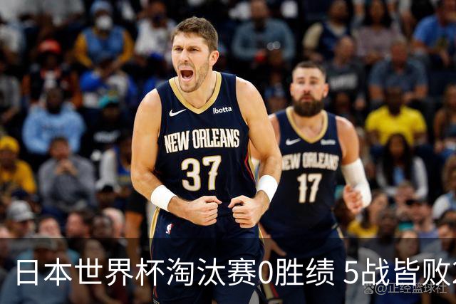 日本世界杯淘汰赛0胜绩 5战皆败2输点球2遭逆转绝杀