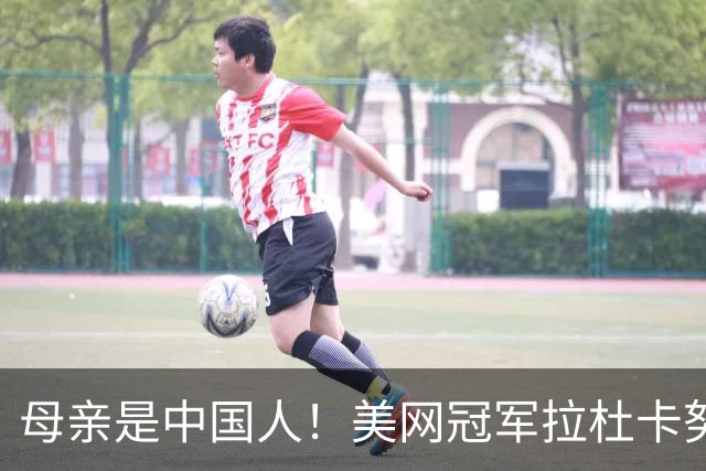 母亲是中国人！美网冠军拉杜卡努退出温网 遭遇姚明式应力性骨折